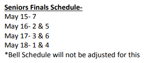 Seniors Finals Schedule- May 15- 7 May 16- 2 &amp; 5 May 17- 3 &amp; 6 May 18- 1 &amp; 4 *Bell Schedule will not be adjusted for this